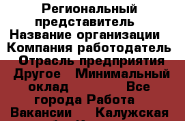 Региональный представитель › Название организации ­ Компания-работодатель › Отрасль предприятия ­ Другое › Минимальный оклад ­ 28 000 - Все города Работа » Вакансии   . Калужская обл.,Калуга г.